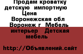 Продам кроватку детскую ,импортную . › Цена ­ 2 000 - Воронежская обл., Воронеж г. Мебель, интерьер » Детская мебель   